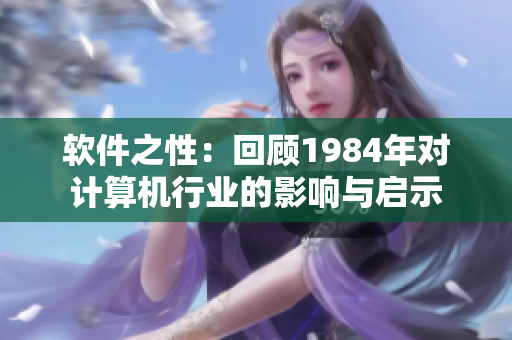 软件之性：回顾1984年对计算机行业的影响与启示