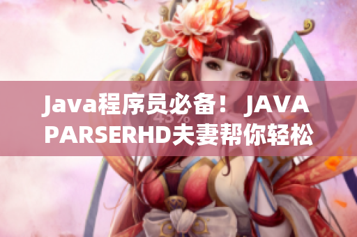 Java程序员必备！ JAVAPARSERHD夫妻帮你轻松解析代码