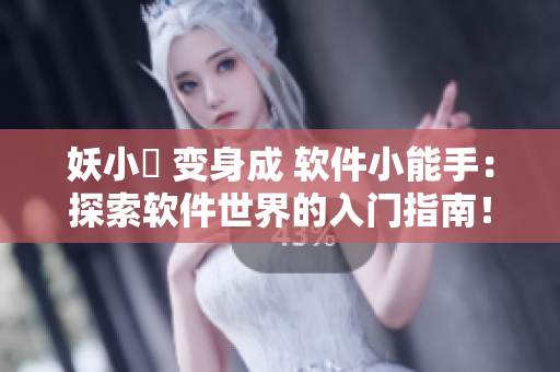 妖小槡 变身成 软件小能手：探索软件世界的入门指南！