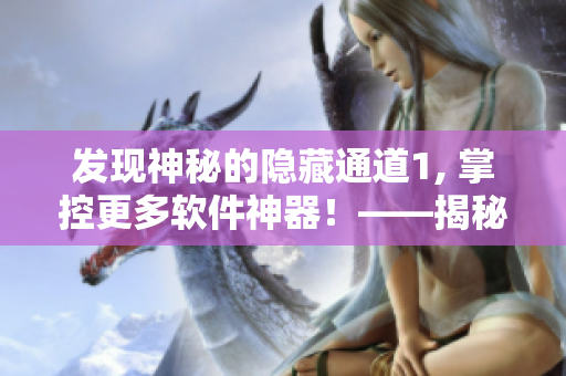 发现神秘的隐藏通道1, 掌控更多软件神器！——揭秘软件开发者的小秘密