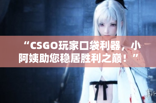 “CSGO玩家口袋利器，小阿姨助您稳居胜利之巅！”