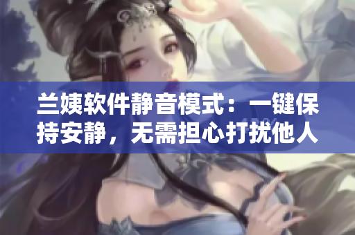 兰姨软件静音模式：一键保持安静，无需担心打扰他人休息