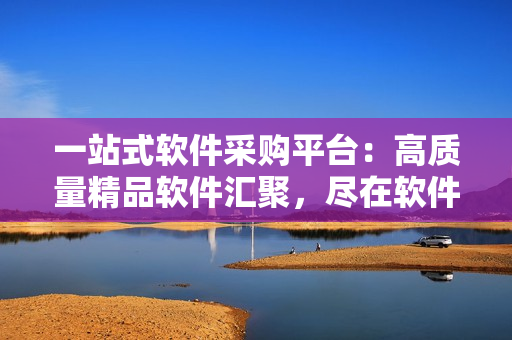 一站式软件采购平台：高质量精品软件汇聚，尽在软件1688