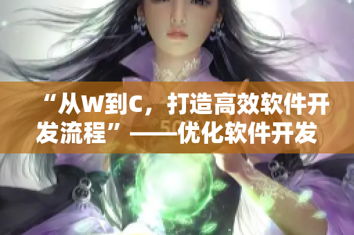 “从W到C，打造高效软件开发流程”——优化软件开发流程的实践指南