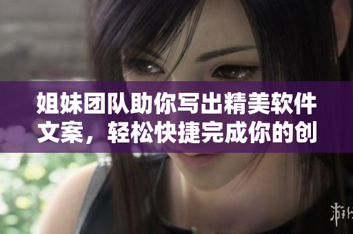 姐妹团队助你写出精美软件文案，轻松快捷完成你的创意！