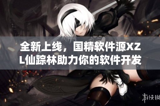 全新上线，国精软件源XZL仙踪林助力你的软件开发之旅