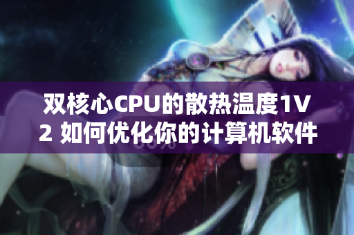 双核心CPU的散热温度1V2 如何优化你的计算机软件