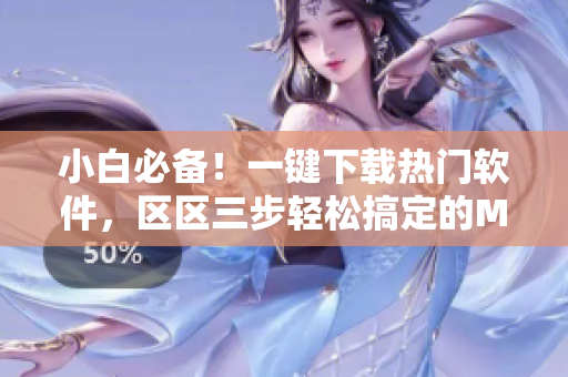 小白必备！一键下载热门软件，区区三步轻松搞定的MBA神器