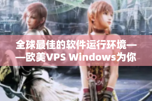 全球最佳的软件运行环境——欧美VPS Windows为你提供极致体验