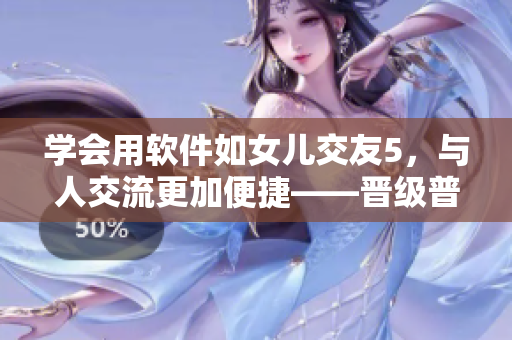 学会用软件如女儿交友5，与人交流更加便捷——晋级普通话！