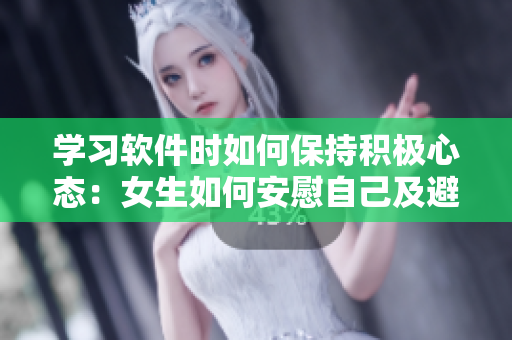 学习软件时如何保持积极心态：女生如何安慰自己及避免自我伤害？