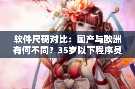 软件尺码对比：国产与欧洲有何不同？35岁以下程序员必读