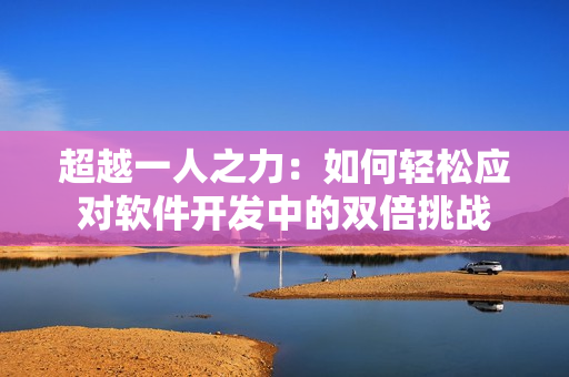 超越一人之力：如何轻松应对软件开发中的双倍挑战