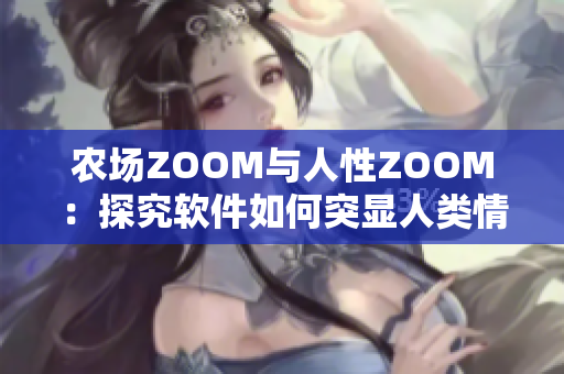 农场ZOOM与人性ZOOM：探究软件如何突显人类情感