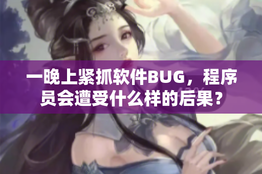 一晚上紧抓软件BUG，程序员会遭受什么样的后果？