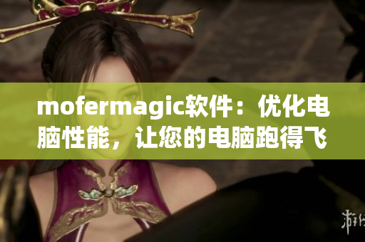 mofermagic软件：优化电脑性能，让您的电脑跑得飞快