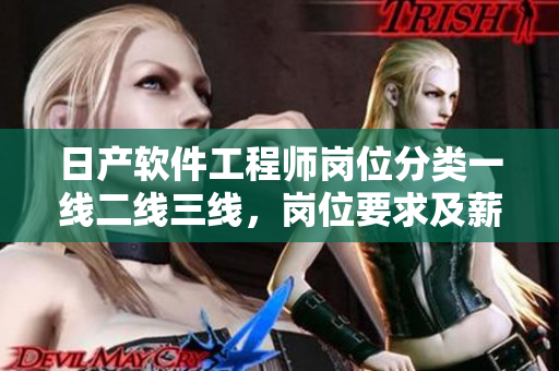 日产软件工程师岗位分类一线二线三线，岗位要求及薪资待遇详解