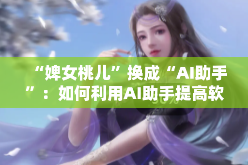 “婢女桃儿”换成“AI助手”：如何利用AI助手提高软件开发效率？