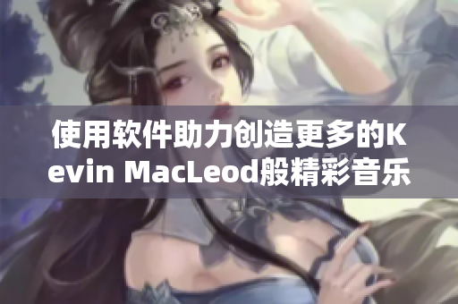 使用软件助力创造更多的Kevin MacLeod般精彩音乐作品