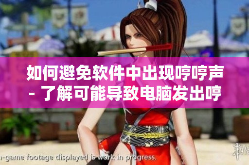 如何避免软件中出现哼哼声- 了解可能导致电脑发出哼哼声的软件问题