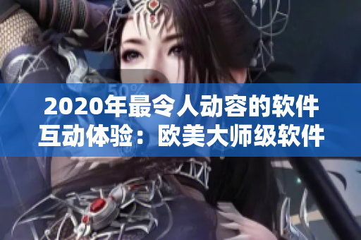 2020年最令人动容的软件互动体验：欧美大师级软件用户分享