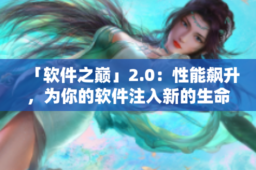「软件之巅」2.0：性能飙升，为你的软件注入新的生命力