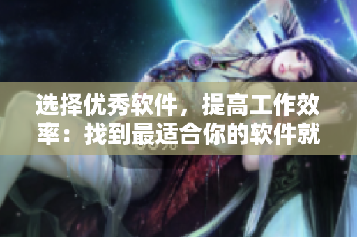 选择优秀软件，提高工作效率：找到最适合你的软件就是这么简单