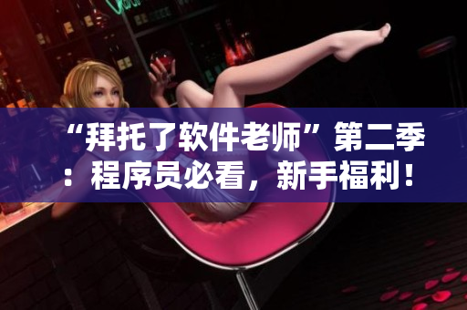 “拜托了软件老师”第二季：程序员必看，新手福利！