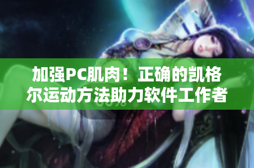 加强PC肌肉！正确的凯格尔运动方法助力软件工作者缓解颈腰疲劳