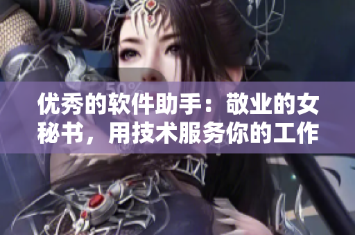 优秀的软件助手：敬业的女秘书，用技术服务你的工作