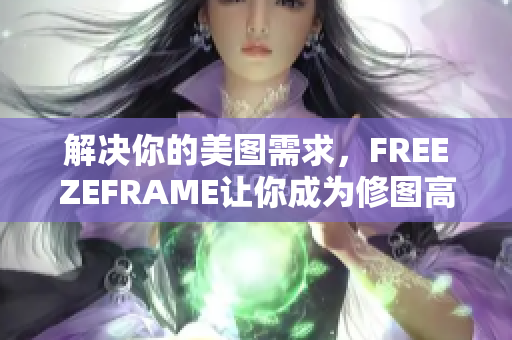 解决你的美图需求，FREEZEFRAME让你成为修图高手！