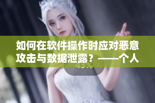 如何在软件操作时应对恶意攻击与数据泄露？——个人信息安全小贴士
