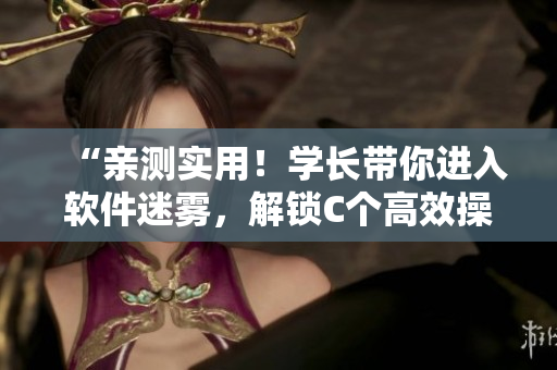 “亲测实用！学长带你进入软件迷雾，解锁C个高效操作技巧！”