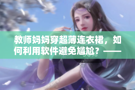 教师妈妈穿超薄连衣裙，如何利用软件避免尴尬？——软件护航防走光