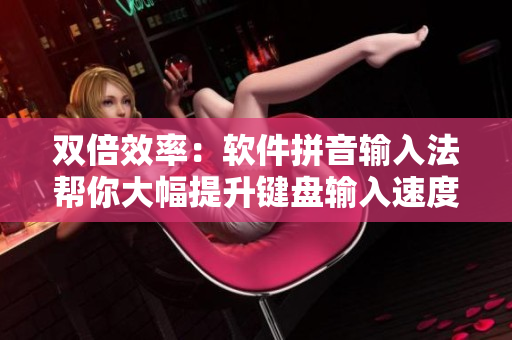 双倍效率：软件拼音输入法帮你大幅提升键盘输入速度