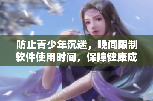 防止青少年沉迷，晚间限制软件使用时间，保障健康成长