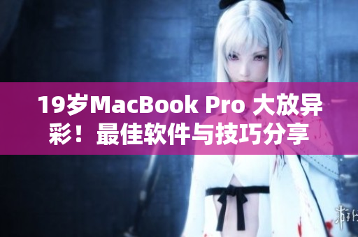 19岁MacBook Pro 大放异彩！最佳软件与技巧分享