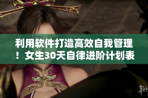 利用软件打造高效自我管理！女生30天自律进阶计划表