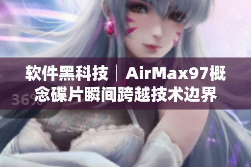 软件黑科技│AirMax97概念碟片瞬间跨越技术边界