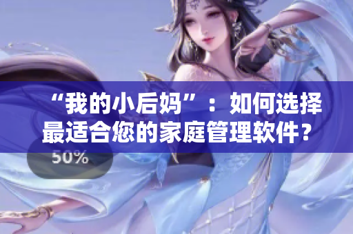 “我的小后妈”：如何选择最适合您的家庭管理软件？