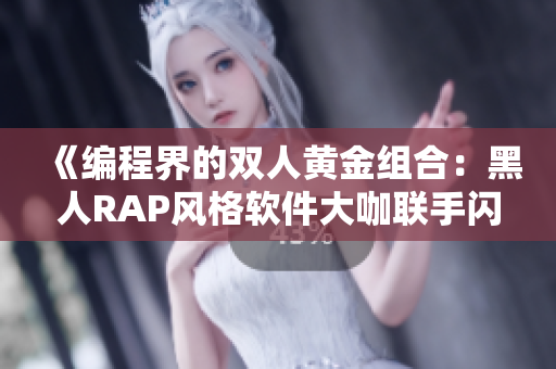 《编程界的双人黄金组合：黑人RAP风格软件大咖联手闪耀》
