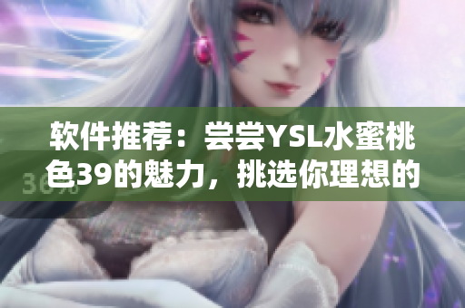 软件推荐：尝尝YSL水蜜桃色39的魅力，挑选你理想的颜色!
