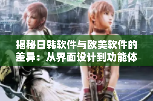 揭秘日韩软件与欧美软件的差异：从界面设计到功能体验