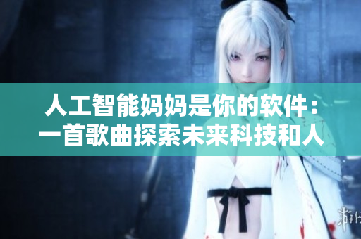 人工智能妈妈是你的软件：一首歌曲探索未来科技和人类关系的复杂性。