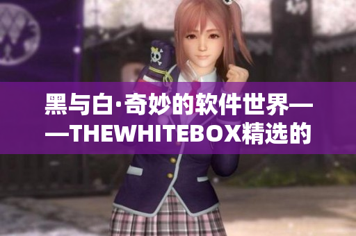 黑与白·奇妙的软件世界——THEWHITEBOX精选的软件推荐