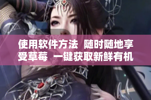 使用软件方法  随时随地享受草莓  一键获取新鲜有机草莓