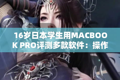 16岁日本学生用MACBOOK PRO评测多款软件：操作顺畅、表现卓越