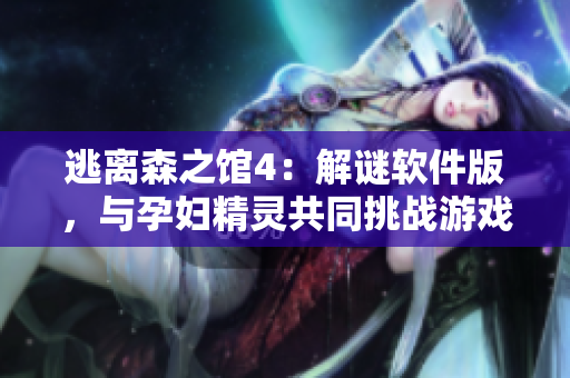 逃离森之馆4：解谜软件版，与孕妇精灵共同挑战游戏难关！