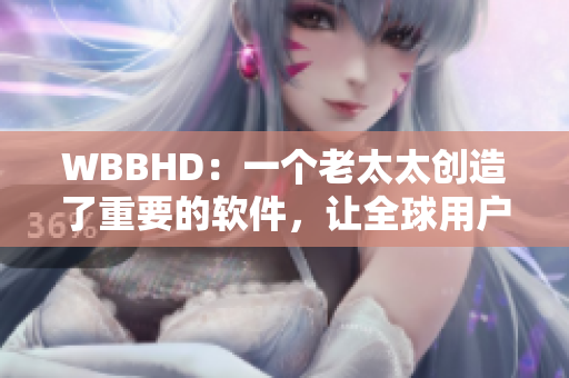 WBBHD：一个老太太创造了重要的软件，让全球用户无缝移动阅读
