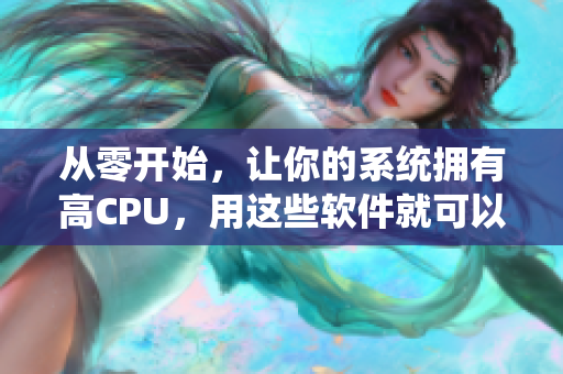 从零开始，让你的系统拥有高CPU，用这些软件就可以了